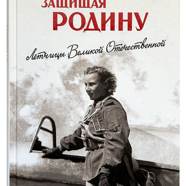 Защищая Родину. Летчицы Великой Отечественной