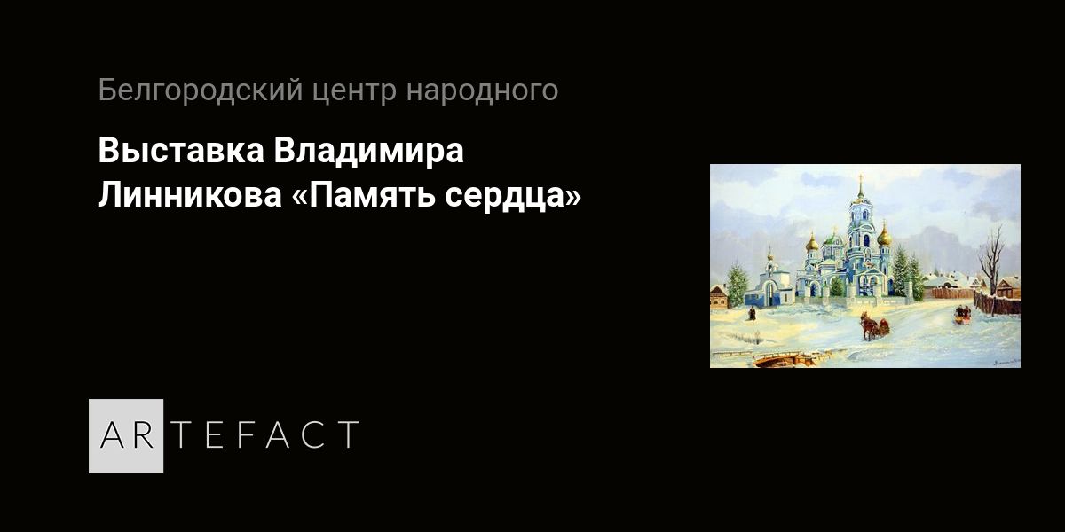 Выставка - Выставка Владимира Линникова «Память сердца», Место проведения - Центр традиционной культуры и ремесел села Купино. Адрес - Белгородская обл., с. Купино, ул. Парковая, д. 18. Официальный сайт Artefact