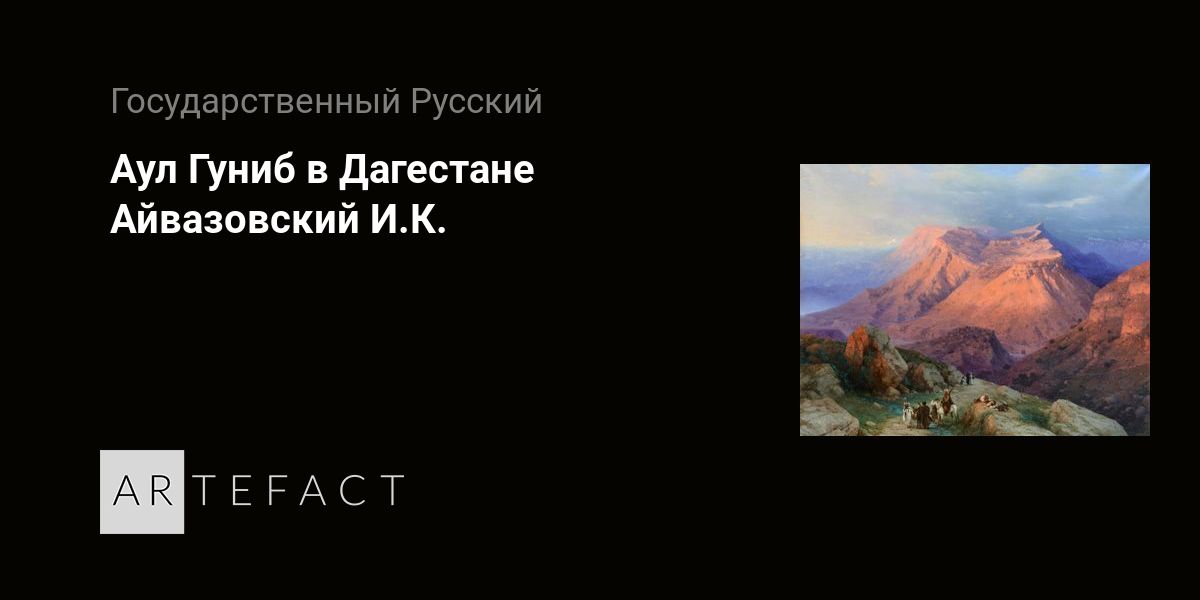 Картина Айвазовского аул Гуниб. Айвазовский картина Дагестан Гуниб. Картина Айвазовского Гуниб русский музей. Айвазовский Гуниб картина где находится.