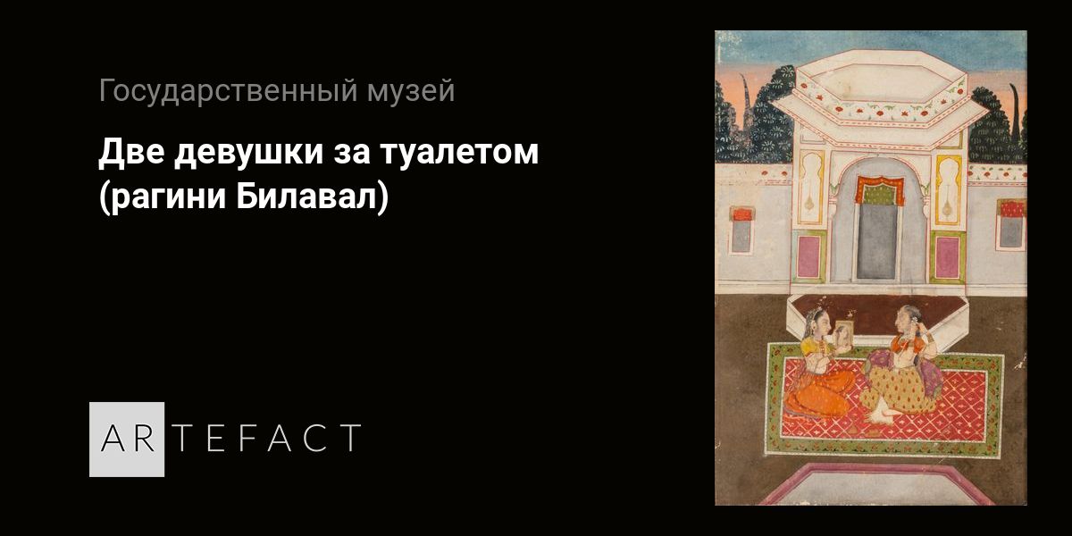 Две девушки за туалетом (рагини Билавал). Подробное описание экспоната ...