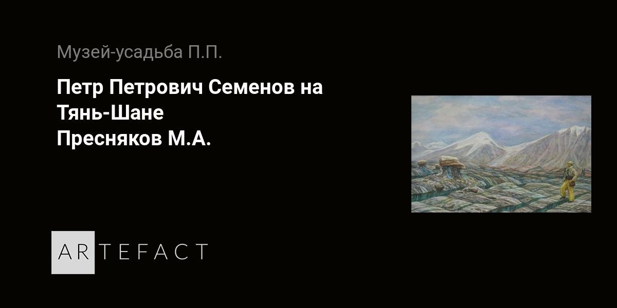 Петр Петрович Семенов на Тянь-Шане - Пресняков М.А. Подробное описание экспоната, аудиогид, интересные факты. Официальный сайт Artefact