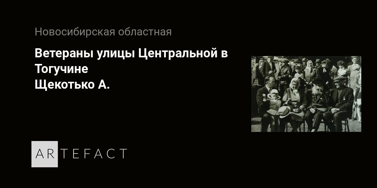 Ветераны улицы Центральной в Тогучине - Щекотько А. Подробное описание экспоната, аудиогид, интересные факты. Официальный сайт Artefact